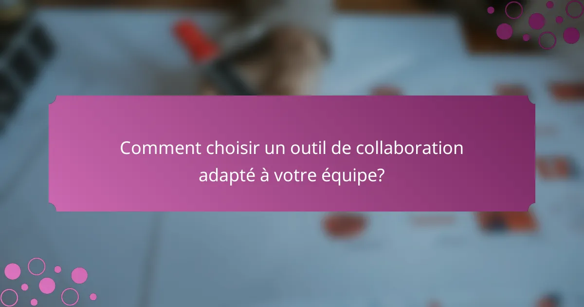 Comment choisir un outil de collaboration adapté à votre équipe?