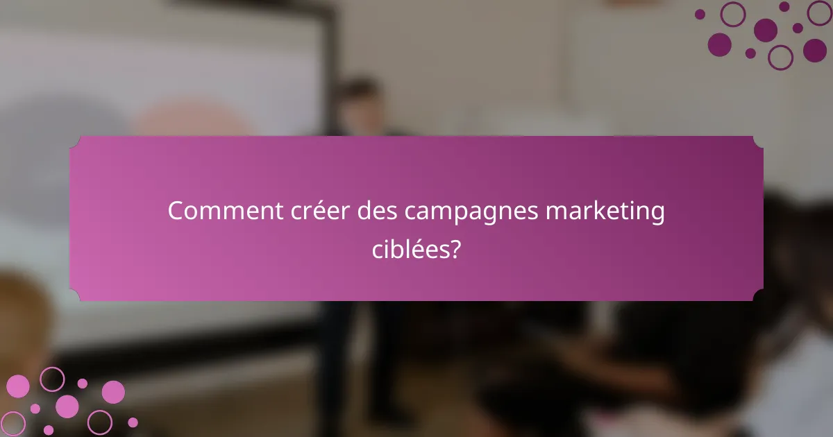 Comment créer des campagnes marketing ciblées?