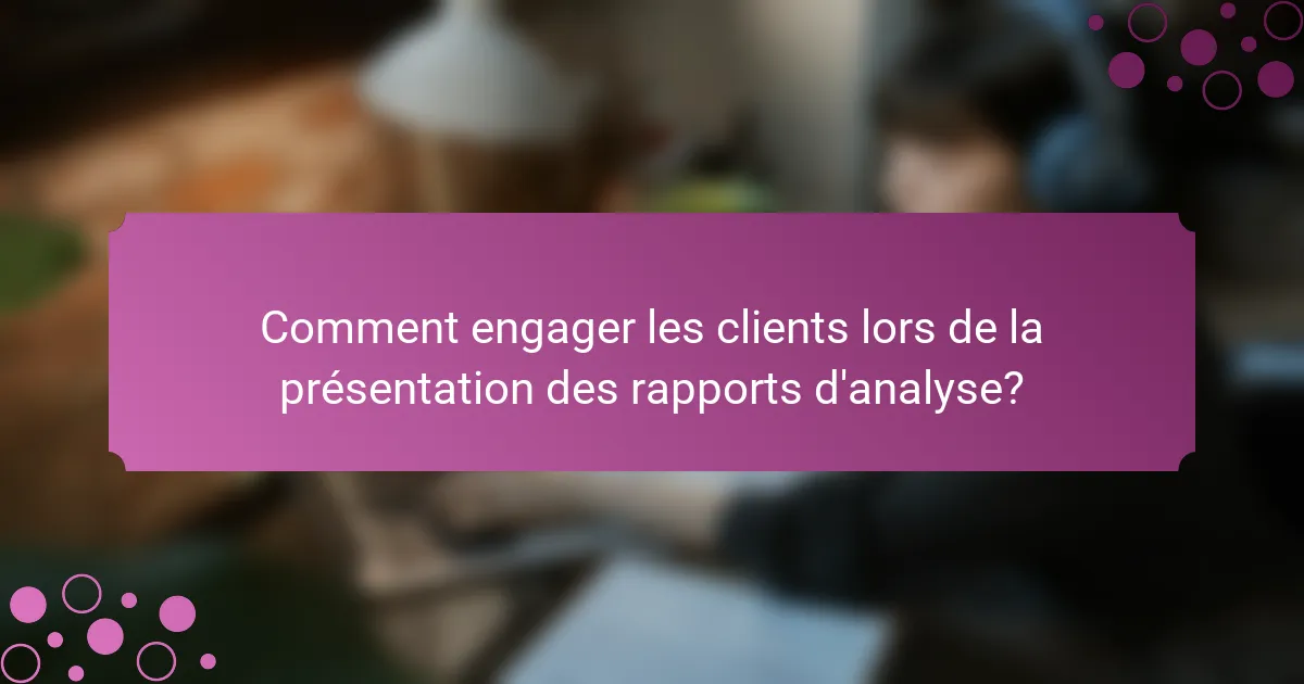 Comment engager les clients lors de la présentation des rapports d'analyse?