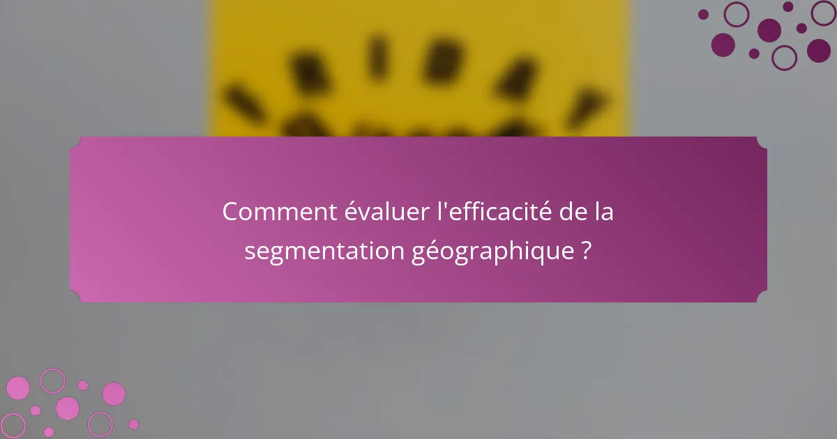 Comment évaluer l'efficacité de la segmentation géographique ?