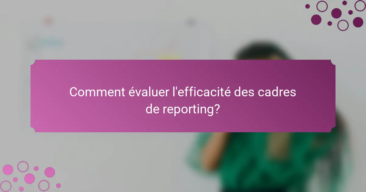 Comment évaluer l'efficacité des cadres de reporting?