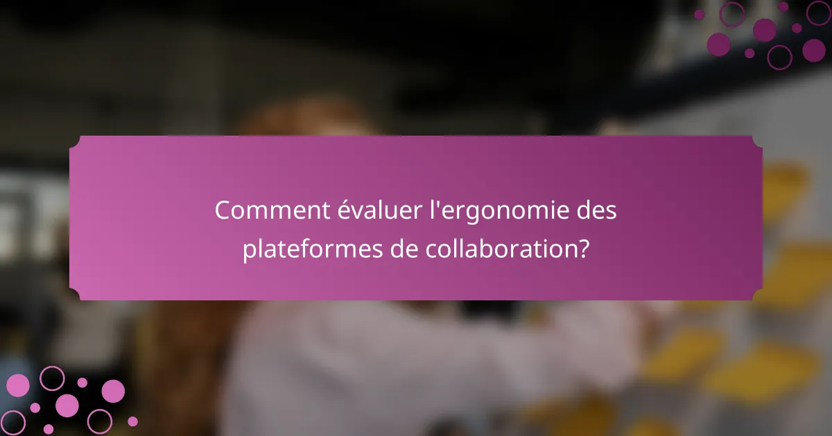 Comment évaluer l'ergonomie des plateformes de collaboration?