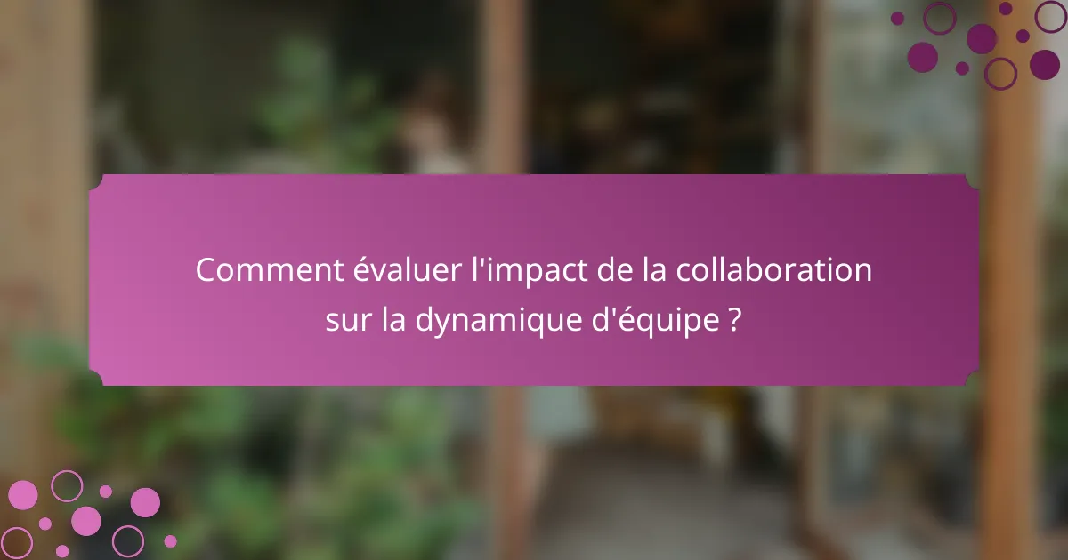 Comment évaluer l'impact de la collaboration sur la dynamique d'équipe ?