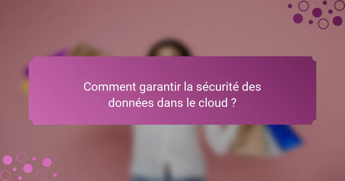 Comment garantir la sécurité des données dans le cloud ?