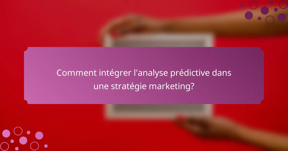 Comment intégrer l'analyse prédictive dans une stratégie marketing?