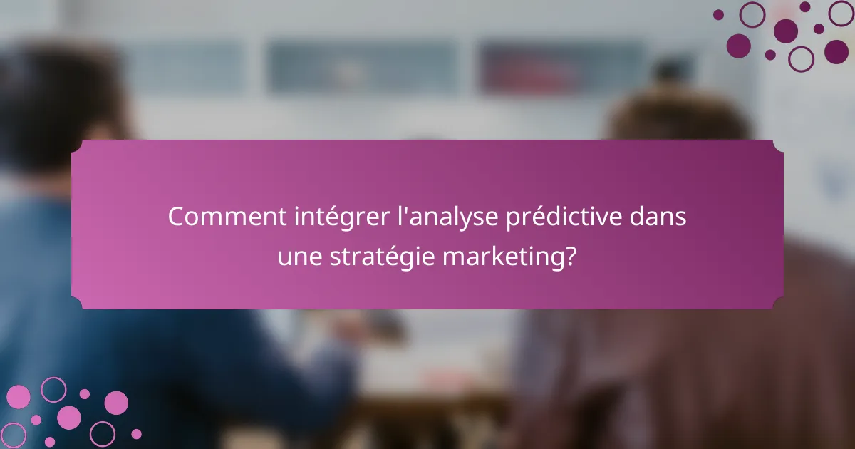 Comment intégrer l'analyse prédictive dans une stratégie marketing?