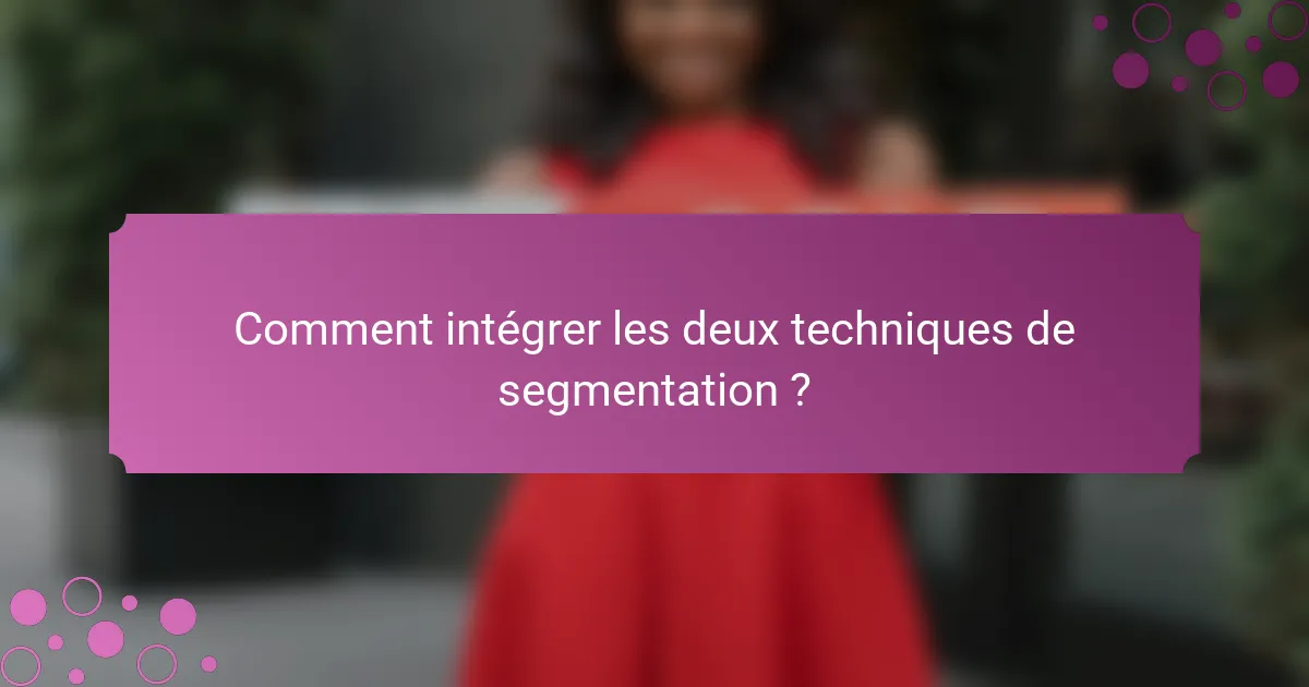 Comment intégrer les deux techniques de segmentation ?