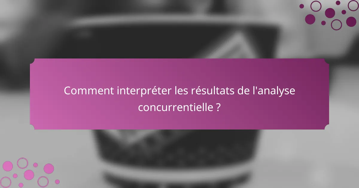 Comment interpréter les résultats de l'analyse concurrentielle ?