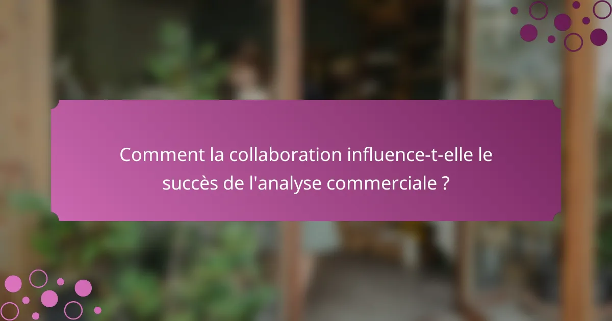 Comment la collaboration influence-t-elle le succès de l'analyse commerciale ?