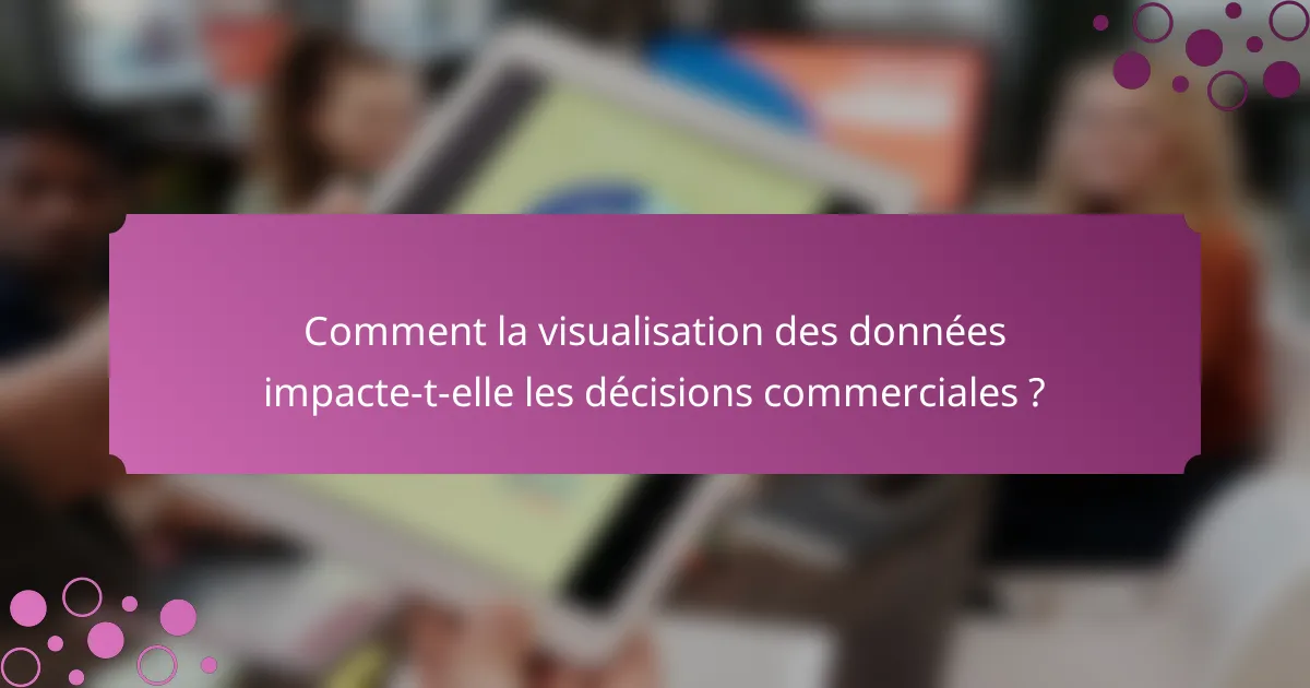 Comment la visualisation des données impacte-t-elle les décisions commerciales ?