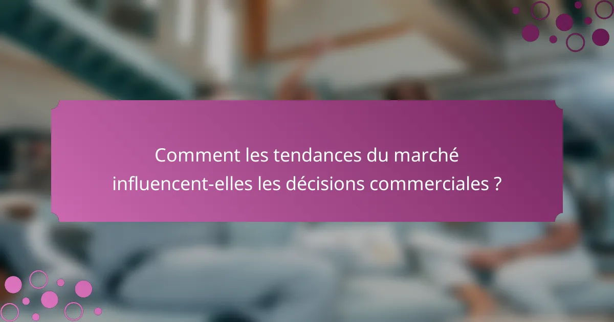 Comment les tendances du marché influencent-elles les décisions commerciales ?