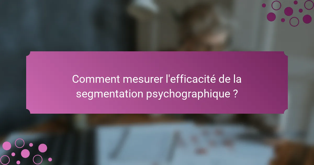 Comment mesurer l'efficacité de la segmentation psychographique ?