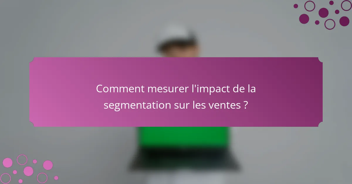 Comment mesurer l'impact de la segmentation sur les ventes ?