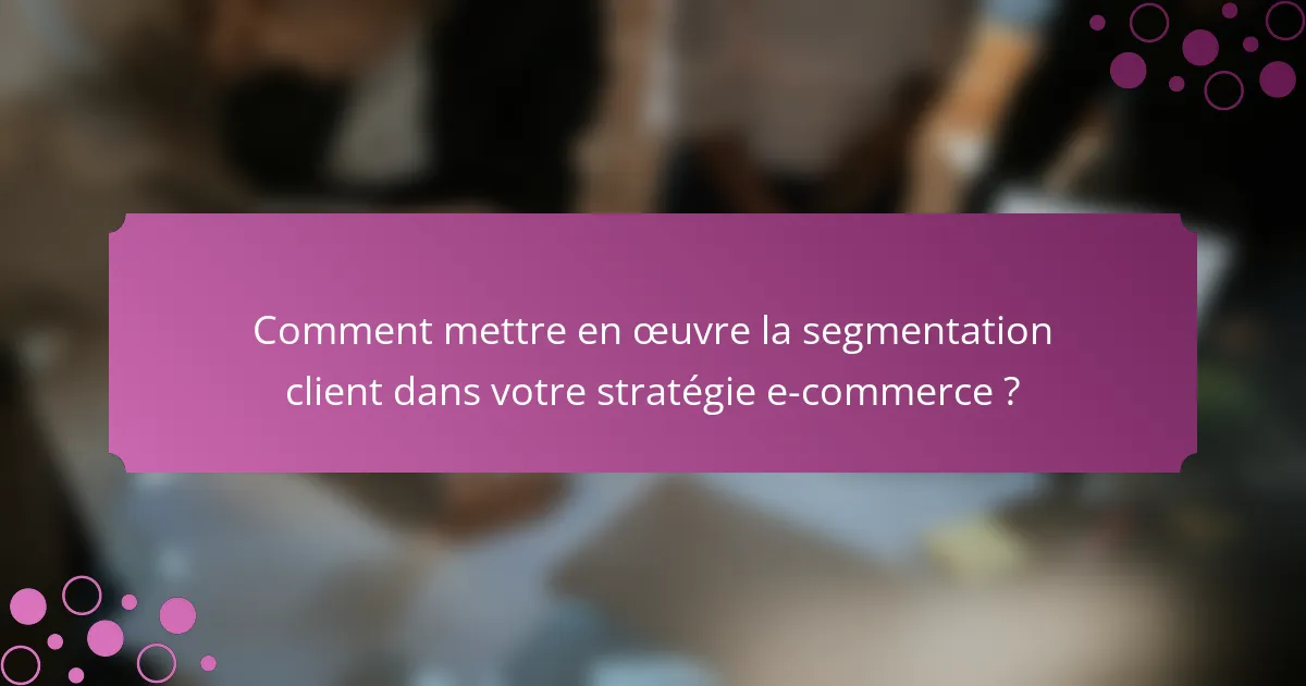 Comment mettre en œuvre la segmentation client dans votre stratégie e-commerce ?