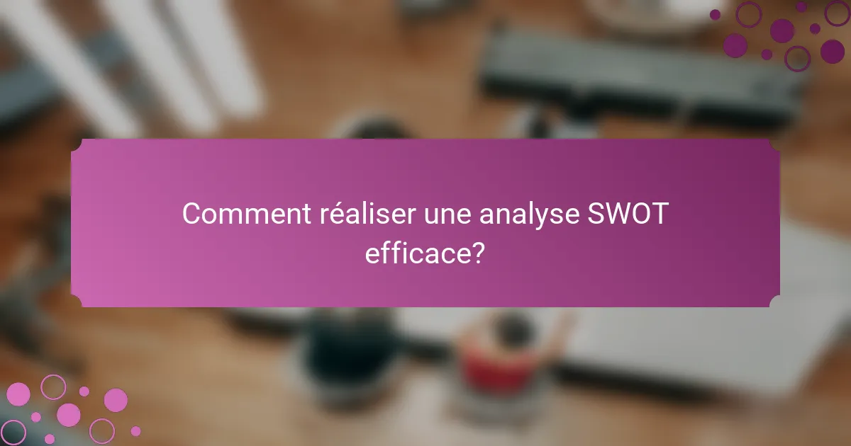 Comment réaliser une analyse SWOT efficace?