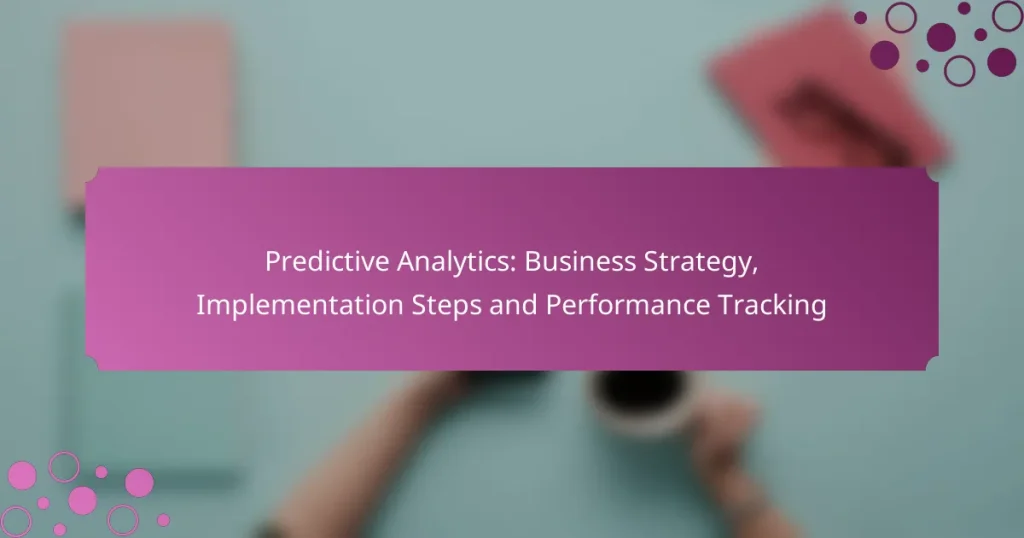 Predictive Analytics: Business Strategy, Implementation Steps and Performance Tracking