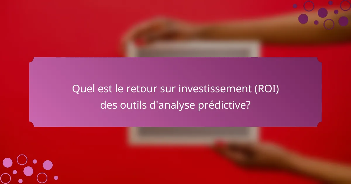 Quel est le retour sur investissement (ROI) des outils d'analyse prédictive?