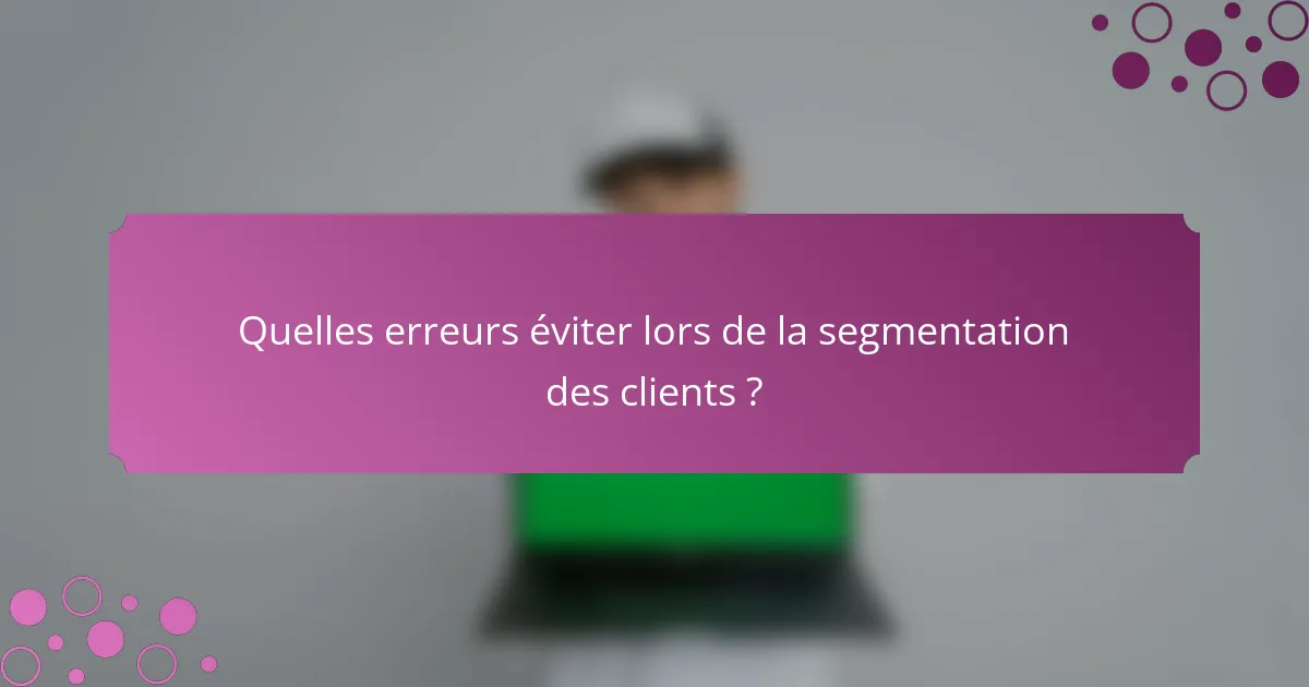 Quelles erreurs éviter lors de la segmentation des clients ?