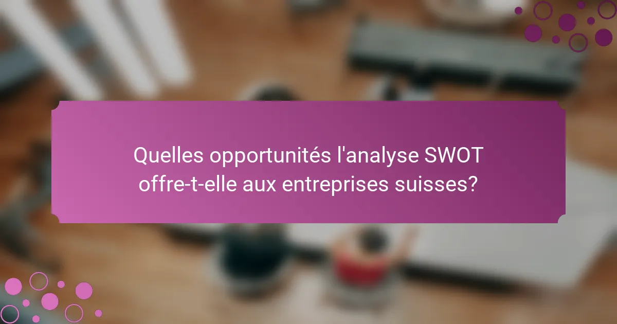 Quelles opportunités l'analyse SWOT offre-t-elle aux entreprises suisses?
