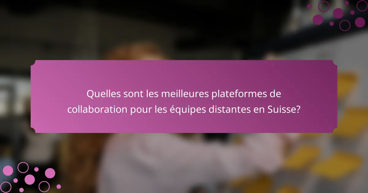 Quelles sont les meilleures plateformes de collaboration pour les équipes distantes en Suisse?
