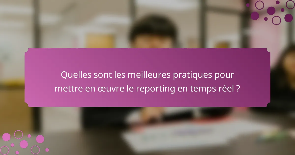 Quelles sont les meilleures pratiques pour mettre en œuvre le reporting en temps réel ?
