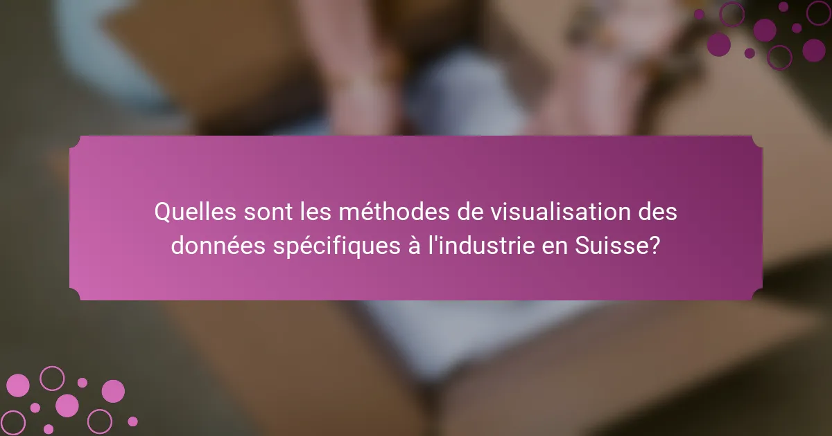 Quelles sont les méthodes de visualisation des données spécifiques à l'industrie en Suisse?