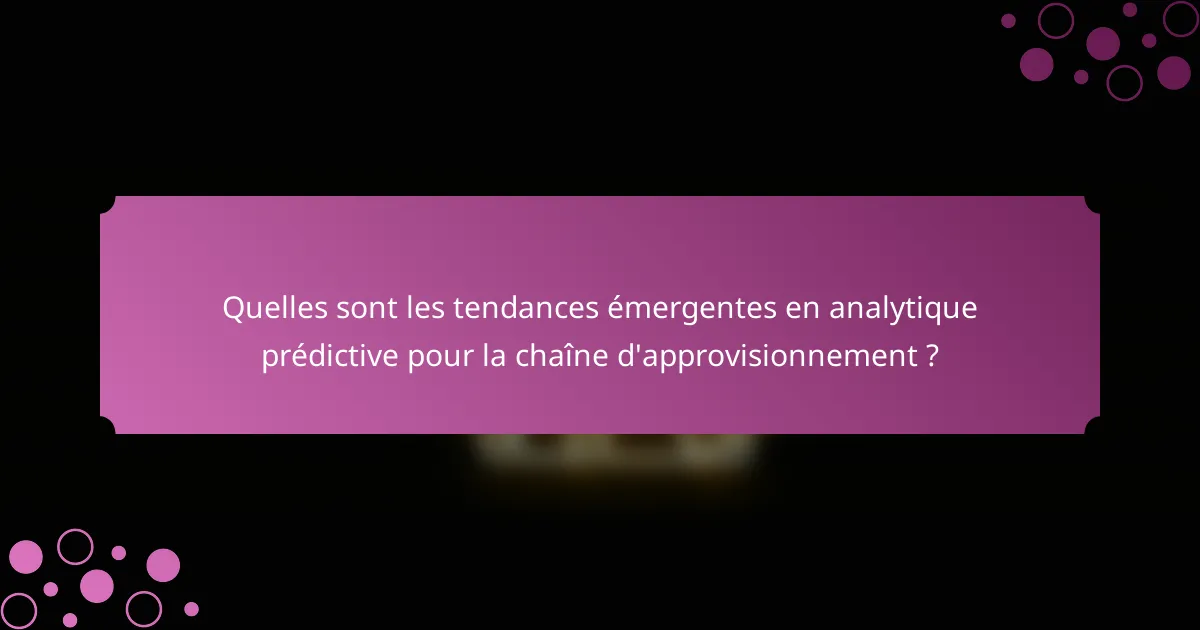 Quelles sont les tendances émergentes en analytique prédictive pour la chaîne d'approvisionnement ?