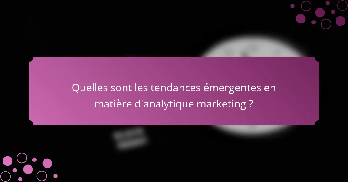 Quelles sont les tendances émergentes en matière d'analytique marketing ?