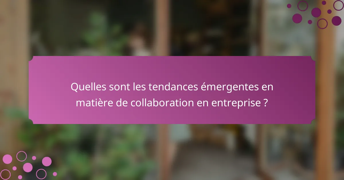 Quelles sont les tendances émergentes en matière de collaboration en entreprise ?