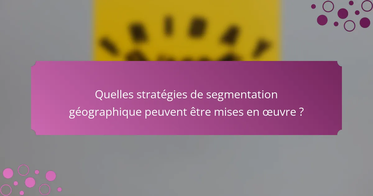 Quelles stratégies de segmentation géographique peuvent être mises en œuvre ?