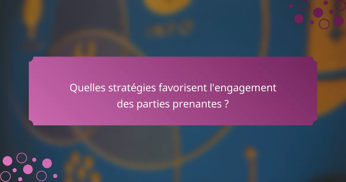 Quelles stratégies favorisent l'engagement des parties prenantes ?