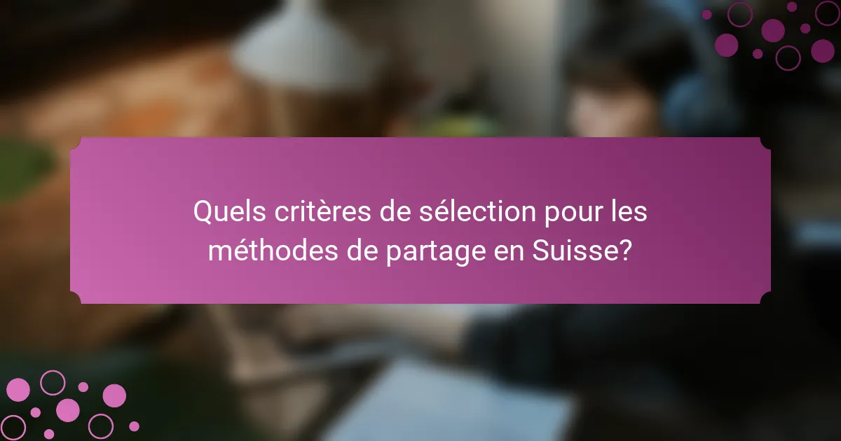 Quels critères de sélection pour les méthodes de partage en Suisse?
