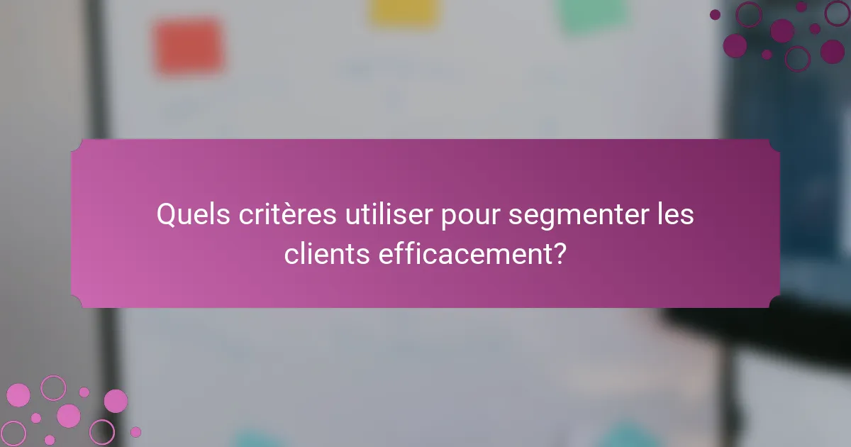 Quels critères utiliser pour segmenter les clients efficacement?
