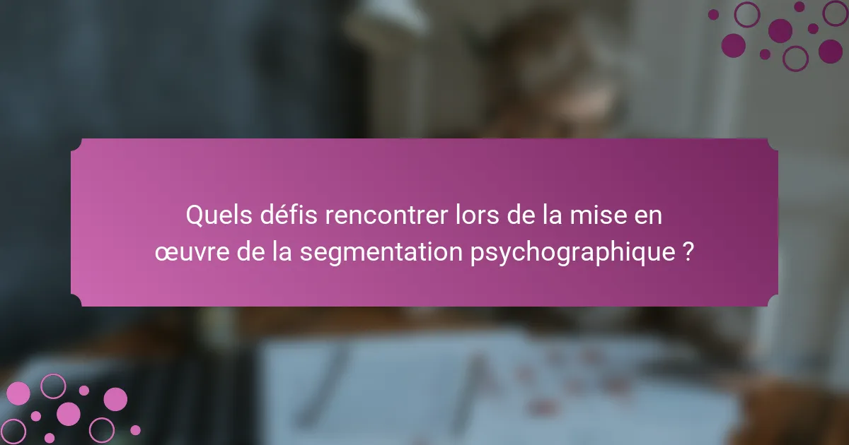 Quels défis rencontrer lors de la mise en œuvre de la segmentation psychographique ?