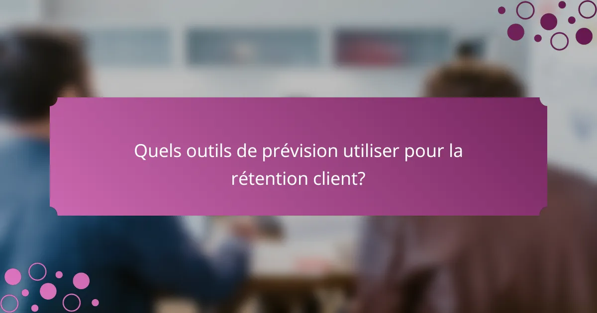 Quels outils de prévision utiliser pour la rétention client?