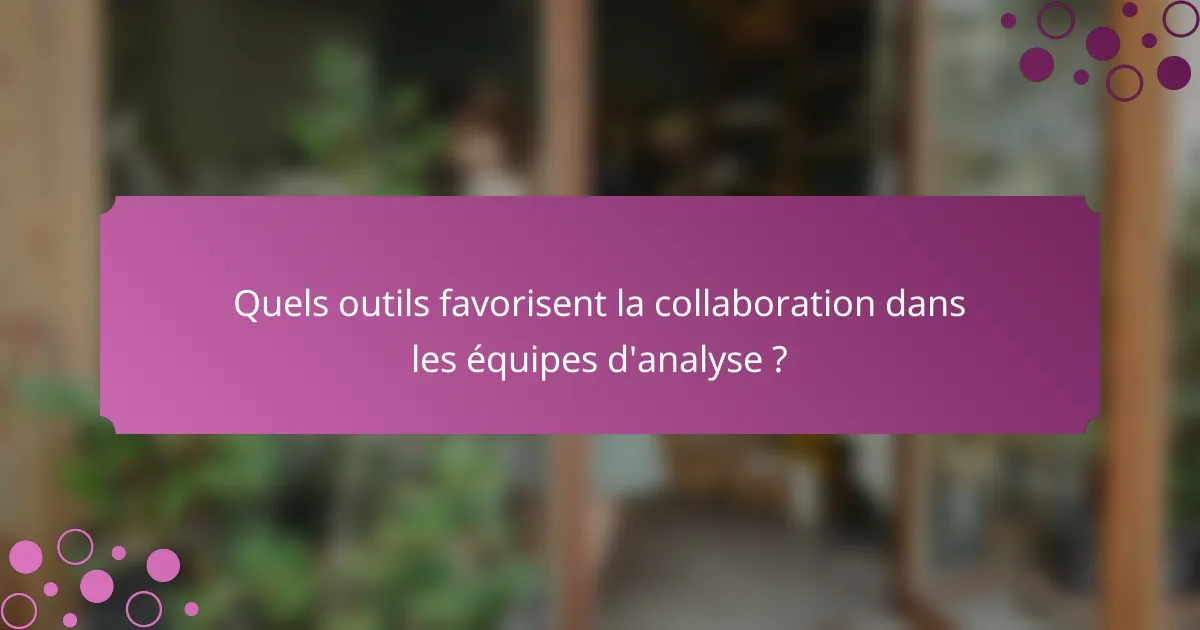 Quels outils favorisent la collaboration dans les équipes d'analyse ?
