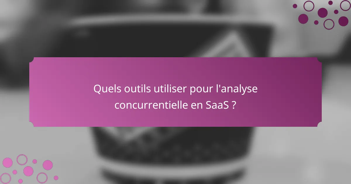 Quels outils utiliser pour l'analyse concurrentielle en SaaS ?