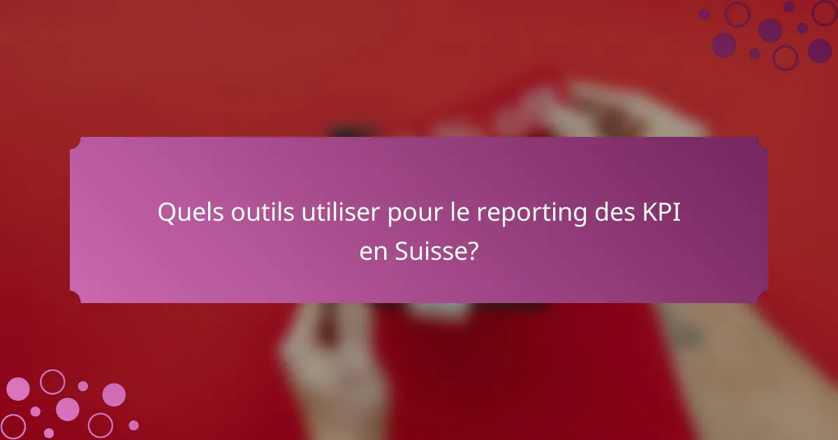 Quels outils utiliser pour le reporting des KPI en Suisse?