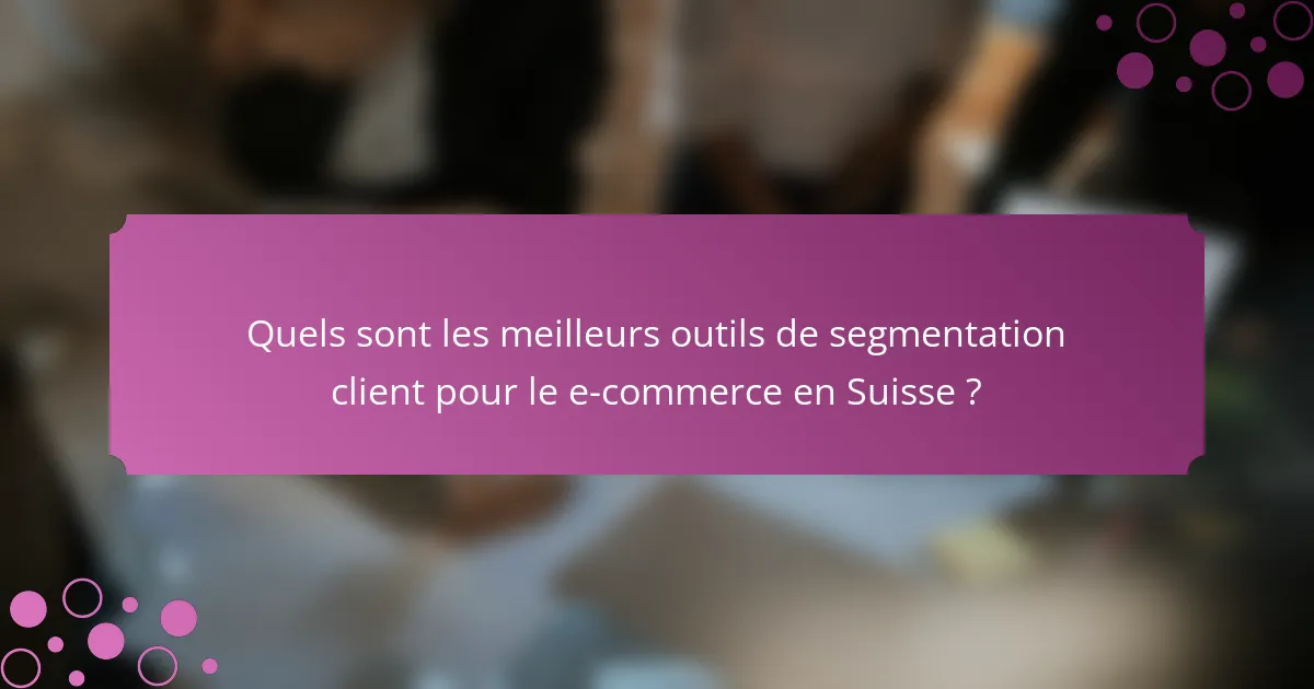 Quels sont les meilleurs outils de segmentation client pour le e-commerce en Suisse ?
