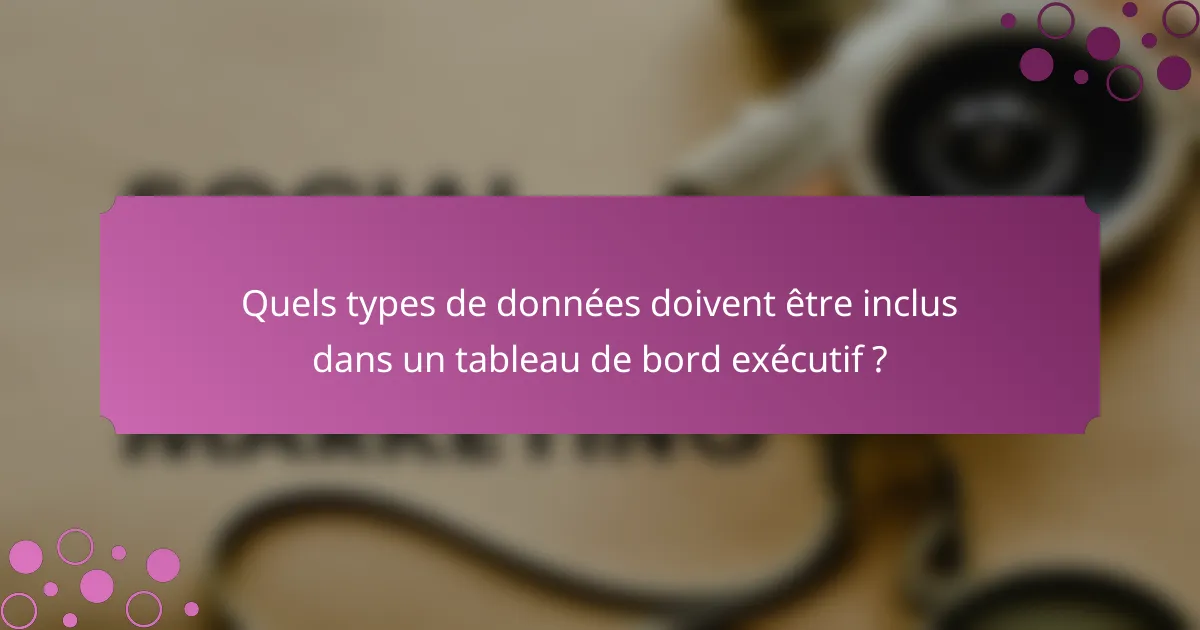 Quels types de données doivent être inclus dans un tableau de bord exécutif ?
